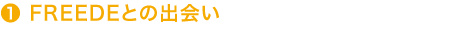 １FREEDEとの出会い